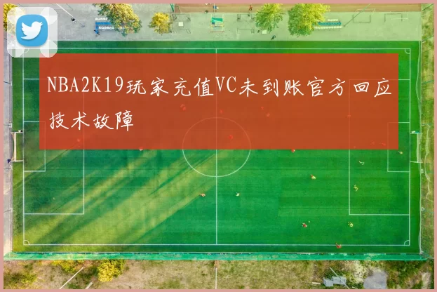 NBA2K19玩家充值VC未到账官方回应技术故障