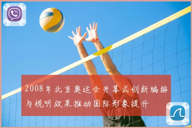 2008年北京奥运会开幕式创新编排与视听效果推动国际形象提升