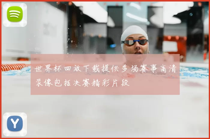 世界杯回放下载提供多场赛事高清录像包括决赛精彩片段