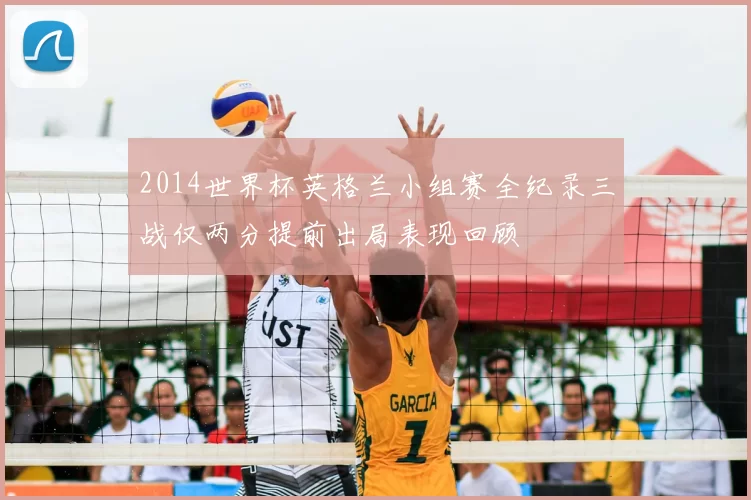 2014世界杯英格兰小组赛全纪录三战仅两分提前出局表现回顾