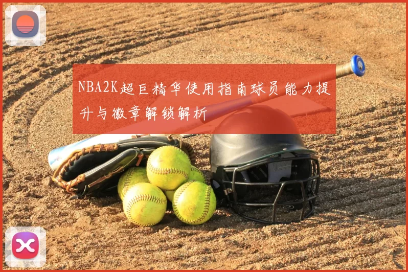 NBA2K超巨精华使用指南球员能力提升与徽章解锁解析