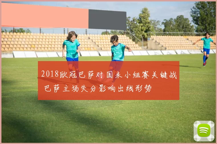 2018欧冠巴萨对国米小组赛关键战 巴萨主场失分影响出线形势
