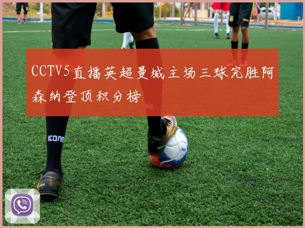 CCTV5直播英超曼城主场三球完胜阿森纳登顶积分榜