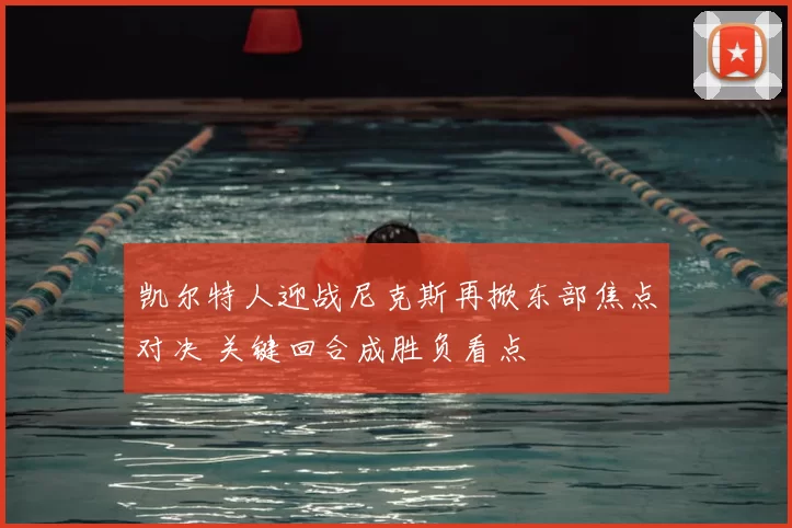 凯尔特人迎战尼克斯再掀东部焦点对决 关键回合成胜负看点