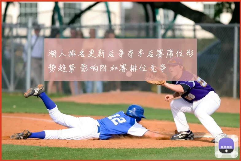 湖人排名更新后争夺季后赛席位形势趋紧 影响附加赛排位竞争