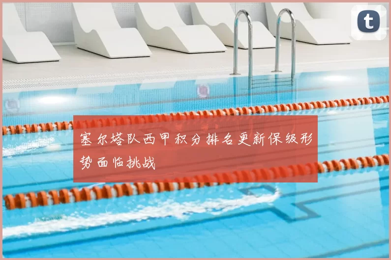 塞尔塔队西甲积分排名更新保级形势面临挑战