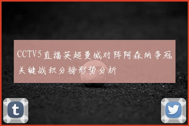 CCTV5直播英超曼城对阵阿森纳争冠关键战积分榜形势分析