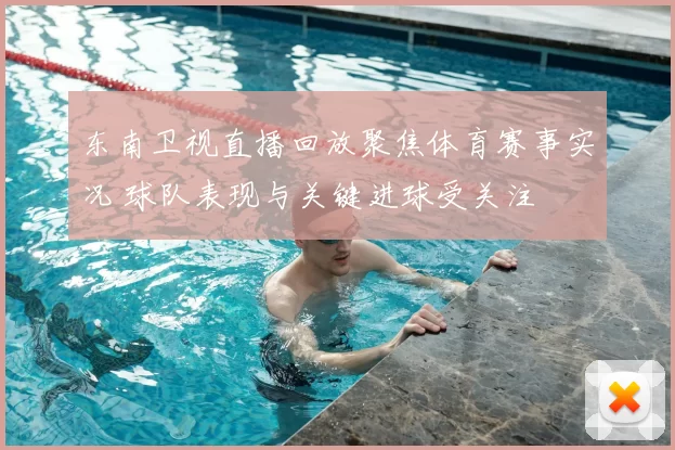 东南卫视直播回放聚焦体育赛事实况 球队表现与关键进球受关注