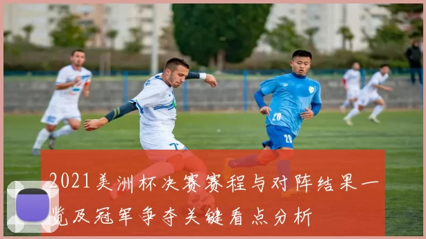 2021美洲杯决赛赛程与对阵结果一览及冠军争夺关键看点分析