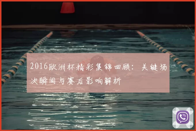2016欧洲杯精彩集锦回顾：关键场次瞬间与赛后影响解析