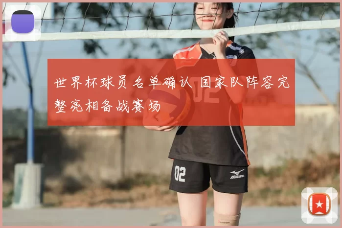 世界杯球员名单确认 国家队阵容完整亮相备战赛场