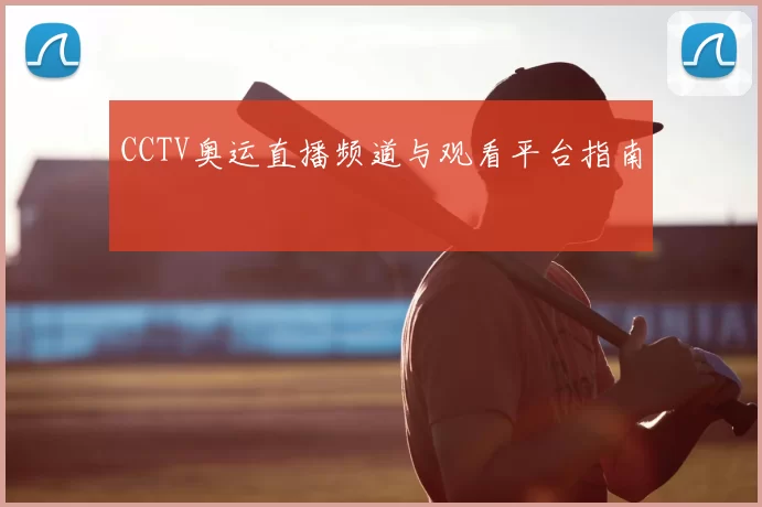 CCTV奥运直播频道与观看平台指南