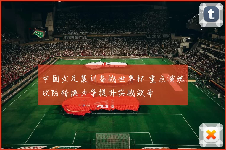 中国女足集训备战世界杯 重点演练攻防转换力争提升实战效率