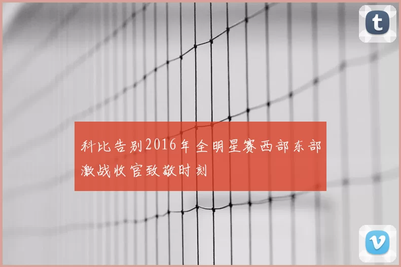 科比告别2016年全明星赛西部东部激战收官致敬时刻