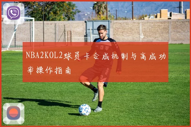 NBA2KOL2球员卡合成机制与高成功率操作指南