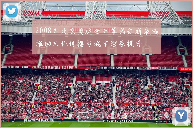 2008年北京奥运会开幕式创新表演推动文化传播与城市形象提升