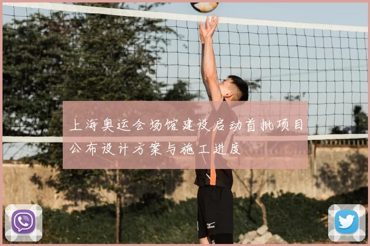 上海奥运会场馆建设启动首批项目公布设计方案与施工进度