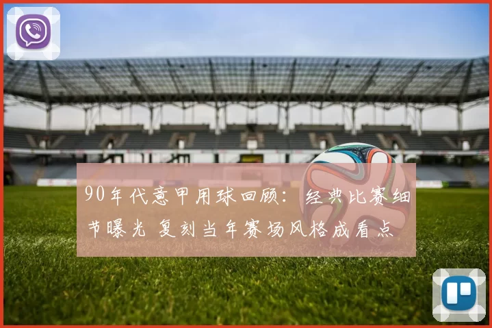 90年代意甲用球回顾：经典比赛细节曝光 复刻当年赛场风格成看点