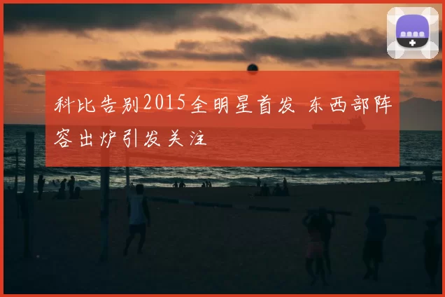 科比告别2015全明星首发 东西部阵容出炉引发关注