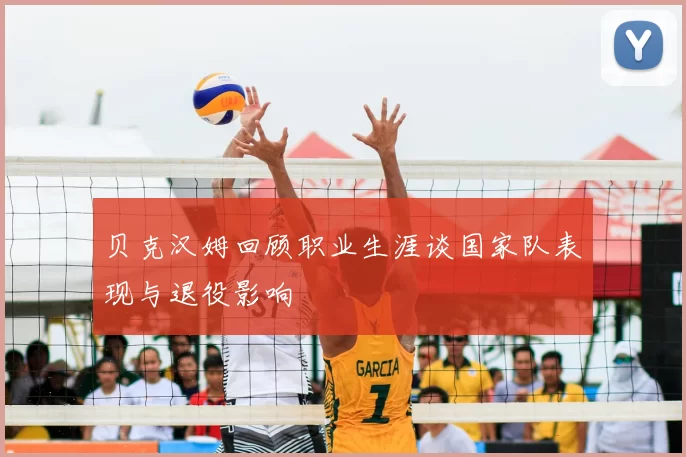 贝克汉姆回顾职业生涯谈国家队表现与退役影响