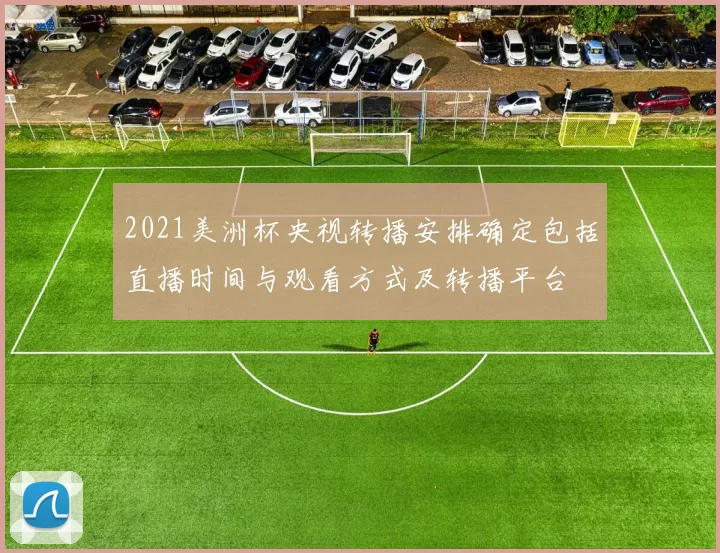 2021美洲杯央视转播安排确定包括直播时间与观看方式及转播平台