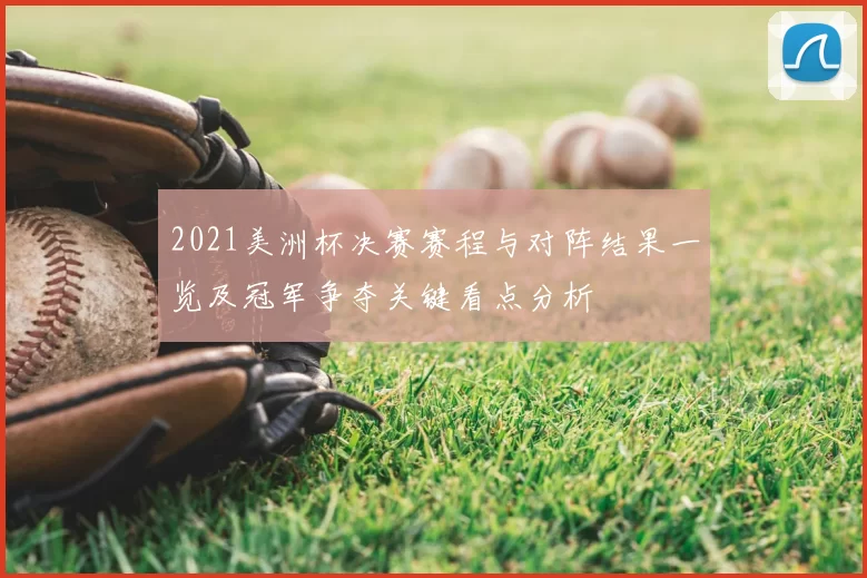 2021美洲杯决赛赛程与对阵结果一览及冠军争夺关键看点分析