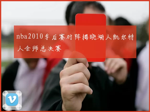 nba2010季后赛对阵揭晓湖人凯尔特人会师总决赛