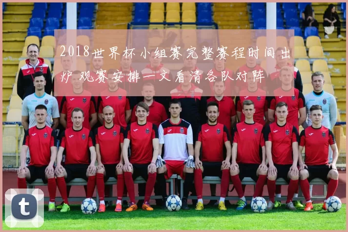 2018世界杯小组赛完整赛程时间出炉 观赛安排一文看清各队对阵