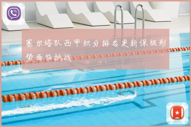 塞尔塔队西甲积分排名更新保级形势面临挑战