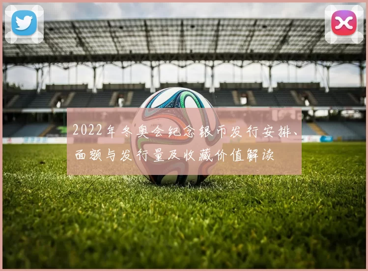 2022年冬奥会纪念银币发行安排、面额与发行量及收藏价值解读