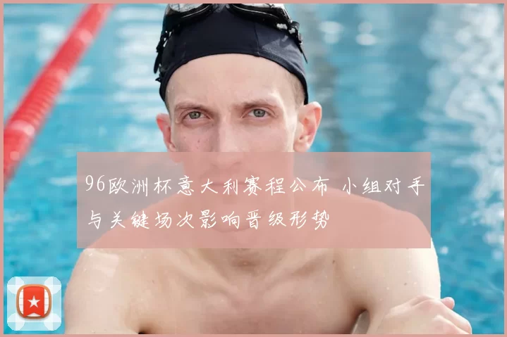 96欧洲杯意大利赛程公布 小组对手与关键场次影响晋级形势