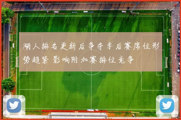 湖人排名更新后争夺季后赛席位形势趋紧 影响附加赛排位竞争