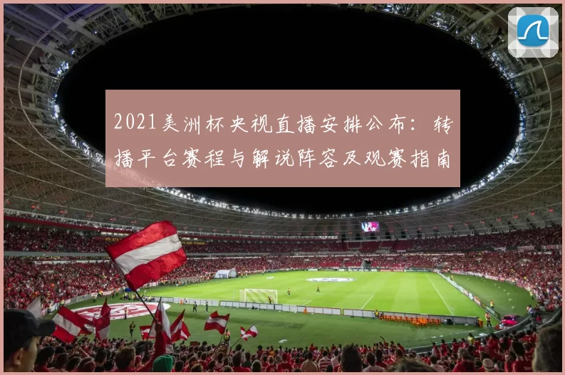 2021美洲杯央视直播安排公布：转播平台赛程与解说阵容及观赛指南
