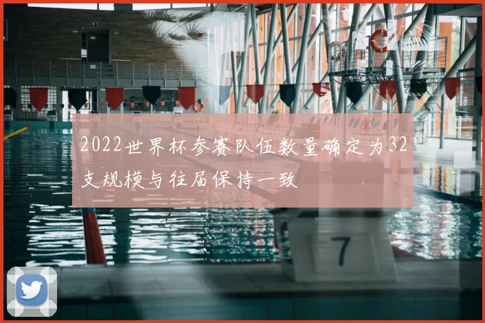 2022世界杯参赛队伍数量确定为32支规模与往届保持一致