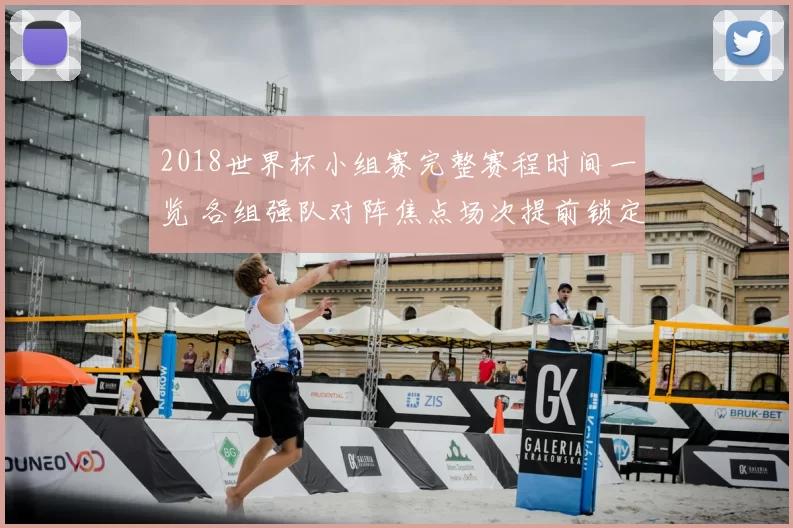 2018世界杯小组赛完整赛程时间一览 各组强队对阵焦点场次提前锁定