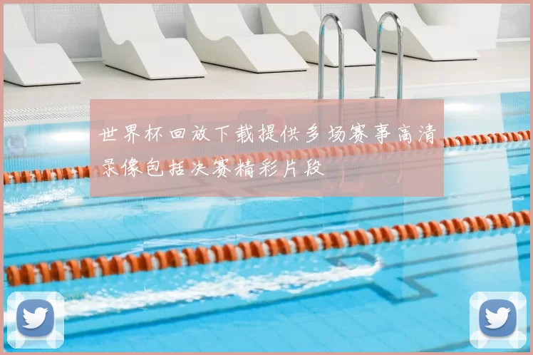 世界杯回放下载提供多场赛事高清录像包括决赛精彩片段