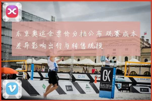 东京奥运会票价分档公布 观赛成本差异影响出行与转售规模