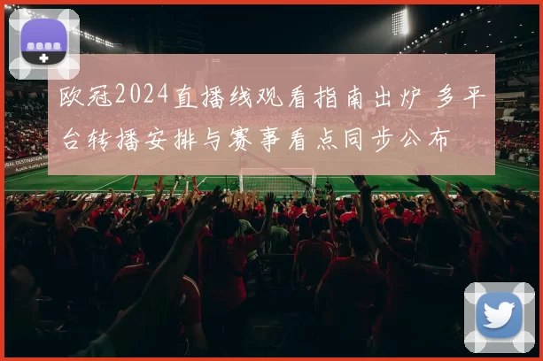 欧冠2024直播线观看指南出炉 多平台转播安排与赛事看点同步公布