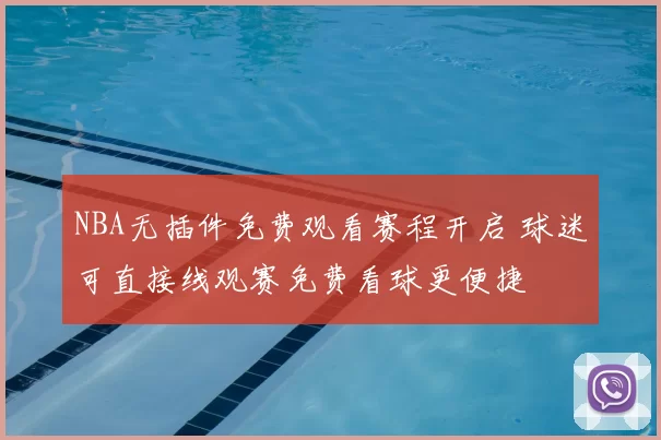 NBA无插件免费观看赛程开启 球迷可直接线观赛免费看球更便捷