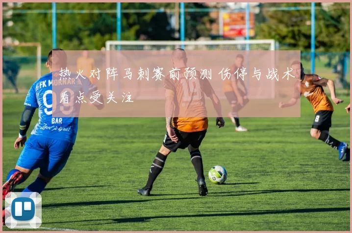 热火对阵马刺赛前预测 伤停与战术看点受关注