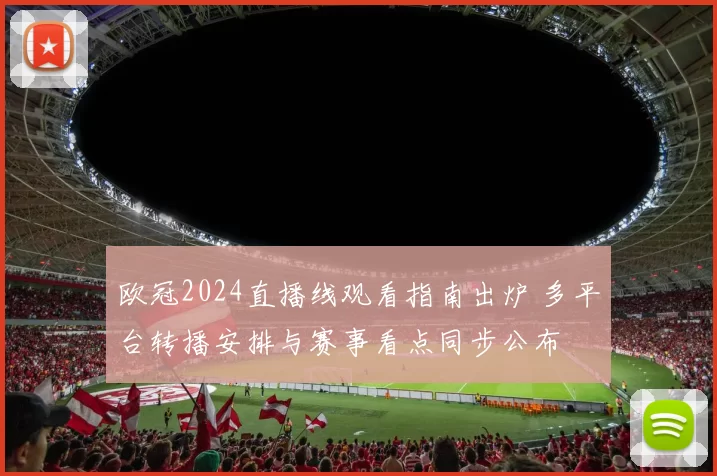 欧冠2024直播线观看指南出炉 多平台转播安排与赛事看点同步公布