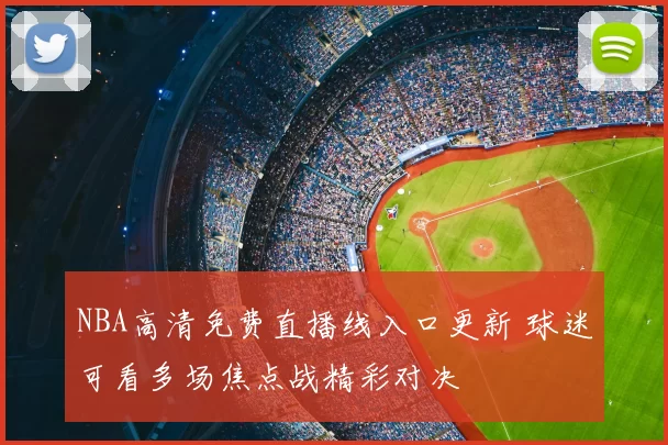 NBA高清免费直播线入口更新 球迷可看多场焦点战精彩对决