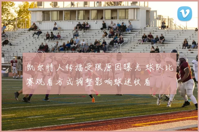 凯尔特人转播受限原因曝光 球队比赛观看方式调整影响球迷收看