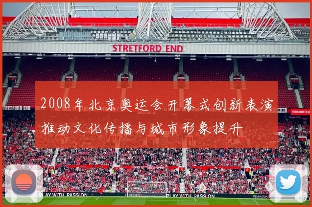 2008年北京奥运会开幕式创新表演推动文化传播与城市形象提升