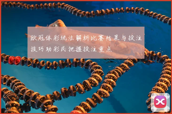 欧冠体彩玩法解析比赛结果与投注技巧助彩民把握投注重点