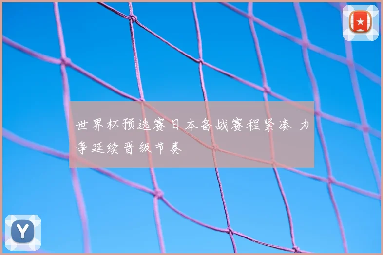 世界杯预选赛日本备战赛程紧凑 力争延续晋级节奏