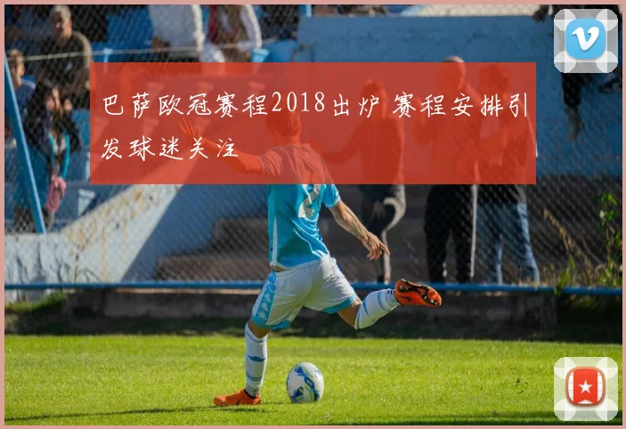 巴萨欧冠赛程2018出炉 赛程安排引发球迷关注