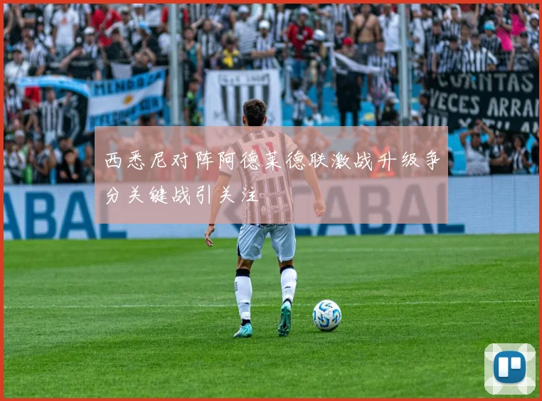 西悉尼对阵阿德莱德联激战升级争分关键战引关注