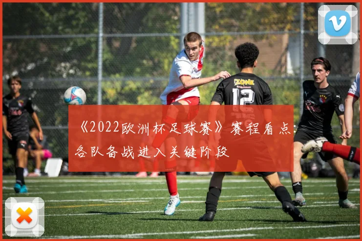 《2022欧洲杯足球赛》赛程看点:各队备战进入关键阶段