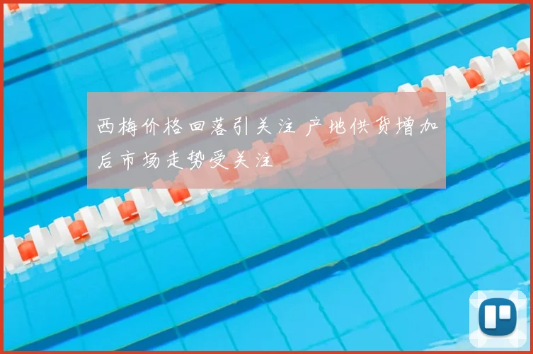 西梅价格回落引关注 产地供货增加后市场走势受关注